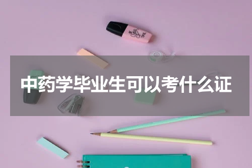 中药学毕业生可以考什么证