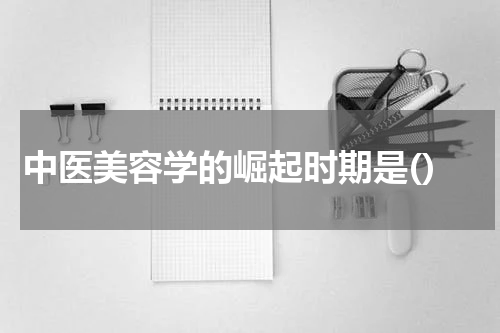 中医美容学的崛起时期是()