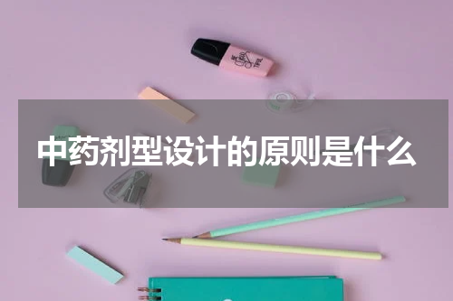 中药剂型设计的原则是什么