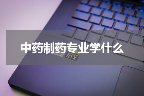 中药制药专业学什么
