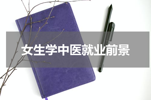 女生学中医就业前景