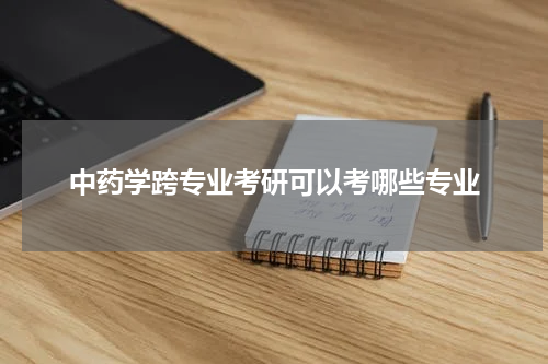 中药学跨专业考研可以考哪些专业
