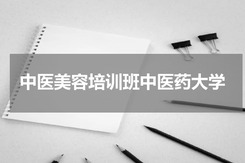 中医美容培训班中医药大学