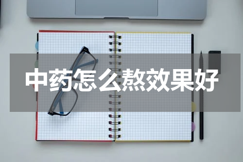 中药怎么熬效果好