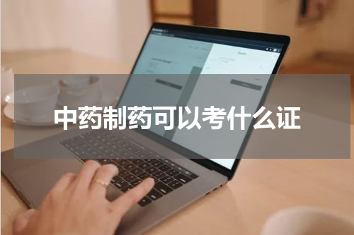中药制药可以考什么证