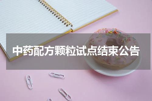 中药配方颗粒试点结束公告