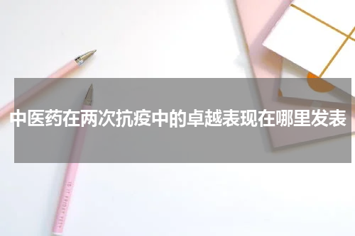 中医药在两次抗疫中的卓越表现在哪里发表
