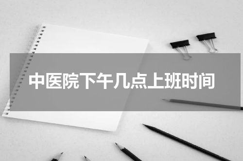 中医院下午几点上班时间