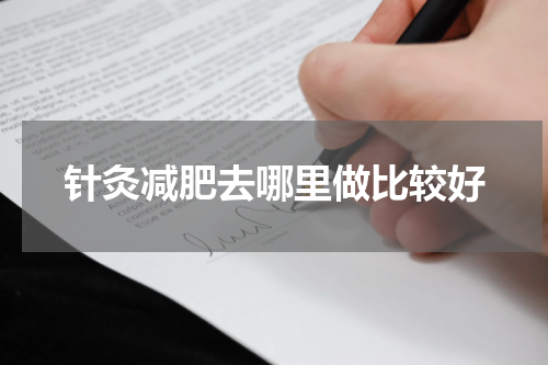 针灸减肥去哪里做比较好
