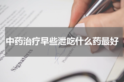 中药治疗早些泄吃什么药最好