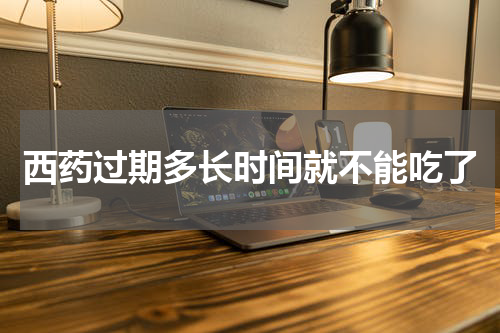 西药过期多长时间就不能吃了