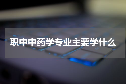 职中中药学专业主要学什么