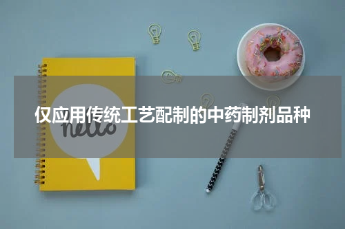 仅应用传统工艺配制的中药制剂品种