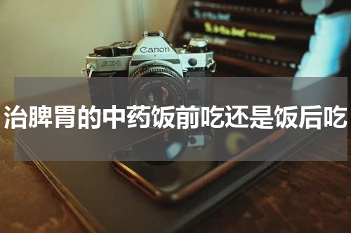 治脾胃的中药饭前吃还是饭后吃