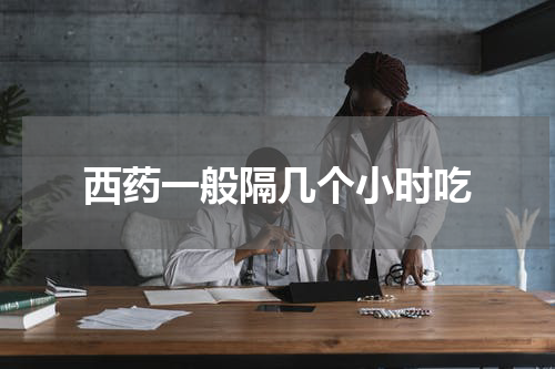 西药一般隔几个小时吃