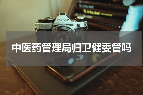 中医药管理局归卫健委管吗