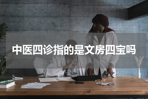 中医四诊指的是文房四宝吗