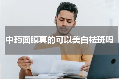 中药面膜真的可以美白祛斑吗