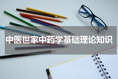 中医世家中药学基础理论知识