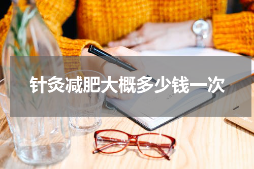 针灸减肥大概多少钱一次