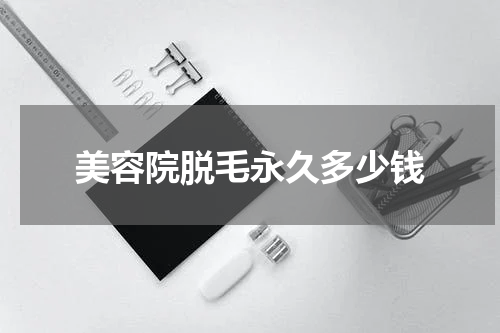 美容院脱毛永久多少钱