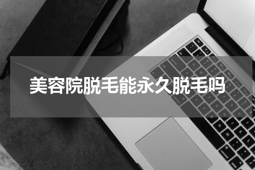 美容院脱毛能永久脱毛吗