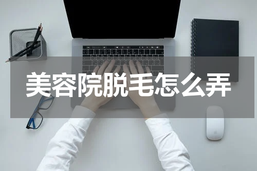 美容院脱毛怎么弄