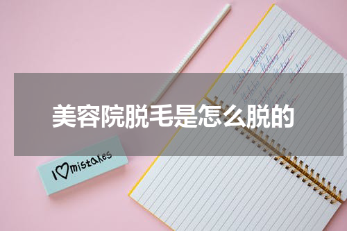 美容院脱毛是怎么脱的