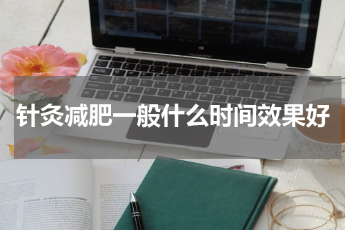 针灸减肥一般什么时间效果好