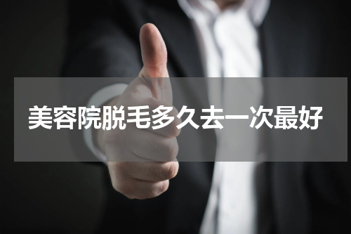 美容院脱毛多久去一次最好