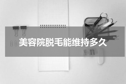 美容院脱毛能维持多久