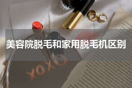 美容院脱毛和家用脱毛机区别