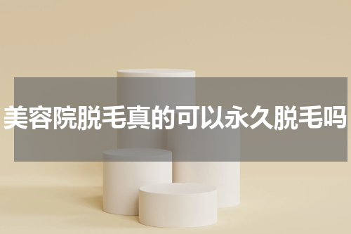 美容院脱毛真的可以永久脱毛吗