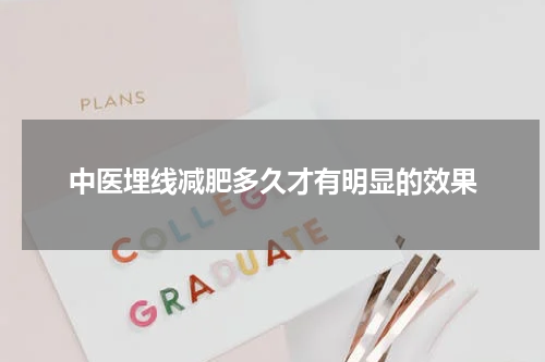 中医埋线减肥多久才有明显的效果