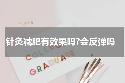 针灸减肥有效果吗?会反弹吗
