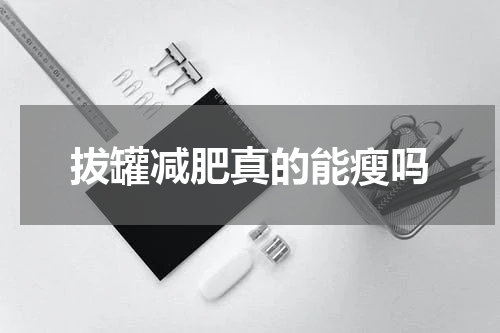 拔罐减肥真的能瘦吗