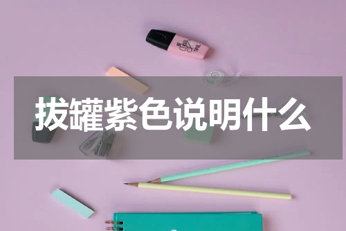 拔罐紫色说明什么