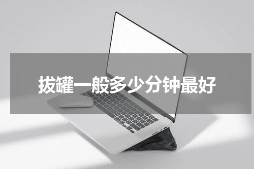 拔罐一般多少分钟最好