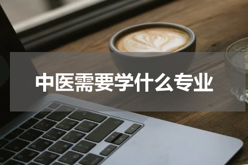 中医需要学什么专业