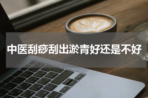 中医刮痧刮出淤青好还是不好