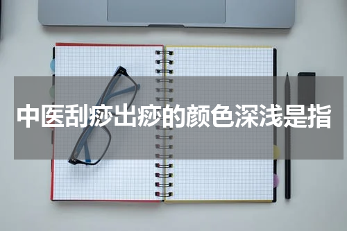 中医刮痧出痧的颜色深浅是指
