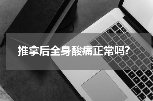 推拿后全身酸痛正常吗?