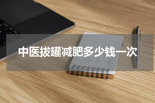 中医拔罐减肥多少钱一次