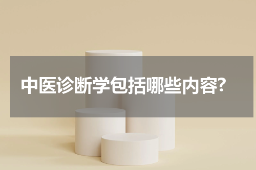 中医诊断学包括哪些内容?