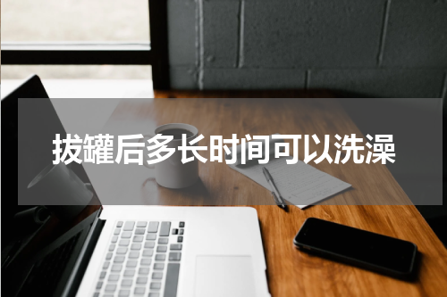 拔罐后多长时间可以洗澡