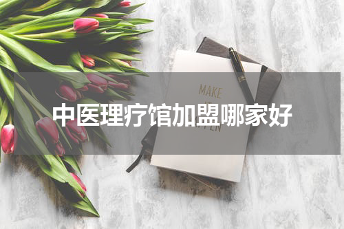 中医理疗馆加盟哪家好