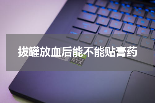 拔罐放血后能不能贴膏药