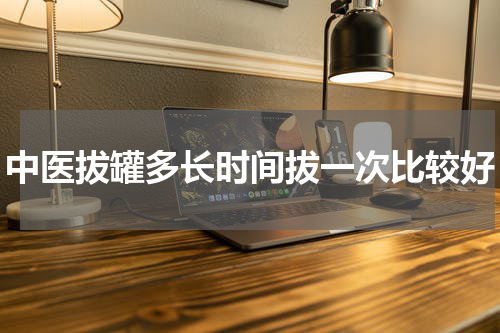 中医拔罐多长时间拔一次比较好
