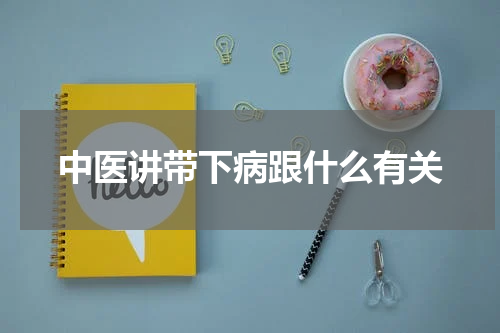 中医讲带下病跟什么有关