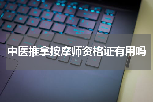 中医推拿按摩师资格证有用吗